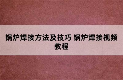 锅炉焊接方法及技巧 锅炉焊接视频教程